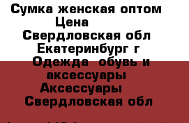 Сумка женская оптом › Цена ­ 750 - Свердловская обл., Екатеринбург г. Одежда, обувь и аксессуары » Аксессуары   . Свердловская обл.